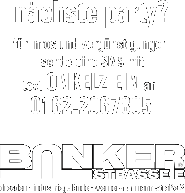 n�chste party? f�r infos und verg�nstigungen sende ONKELZ EIN an 0162-2067805. BUNKER STRASSE E&reg; - dresden, industriegel�nde, werner-hartmann-stra�e 2